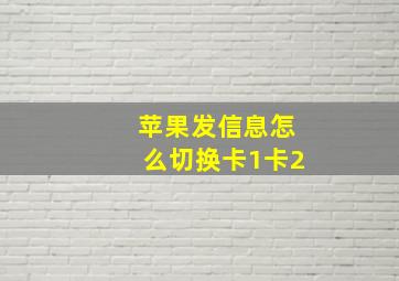 苹果发信息怎么切换卡1卡2