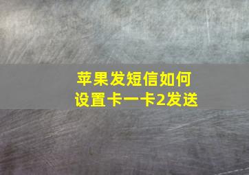 苹果发短信如何设置卡一卡2发送