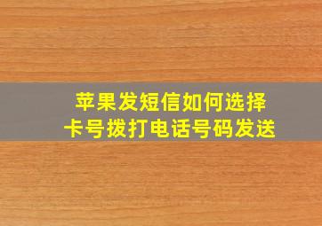 苹果发短信如何选择卡号拨打电话号码发送