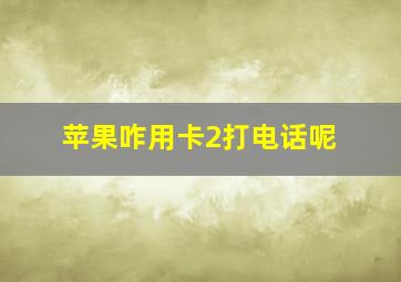 苹果咋用卡2打电话呢