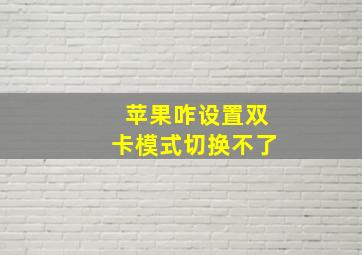 苹果咋设置双卡模式切换不了