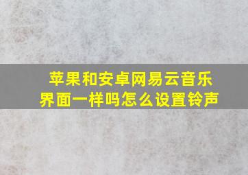 苹果和安卓网易云音乐界面一样吗怎么设置铃声