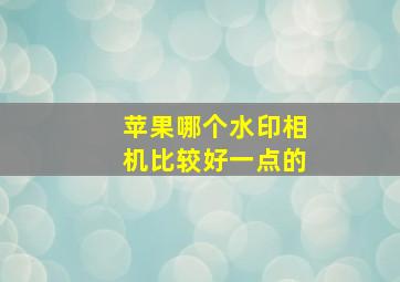 苹果哪个水印相机比较好一点的