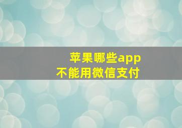 苹果哪些app不能用微信支付