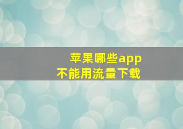 苹果哪些app不能用流量下载