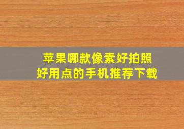 苹果哪款像素好拍照好用点的手机推荐下载