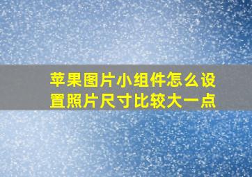 苹果图片小组件怎么设置照片尺寸比较大一点