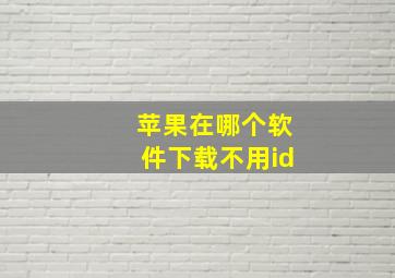 苹果在哪个软件下载不用id