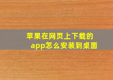 苹果在网页上下载的app怎么安装到桌面