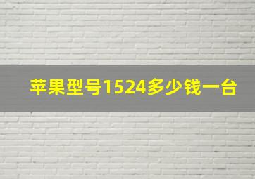 苹果型号1524多少钱一台