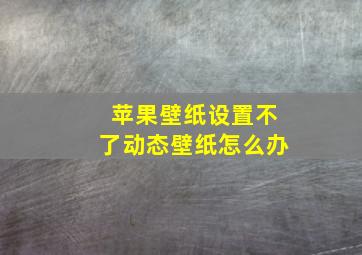 苹果壁纸设置不了动态壁纸怎么办