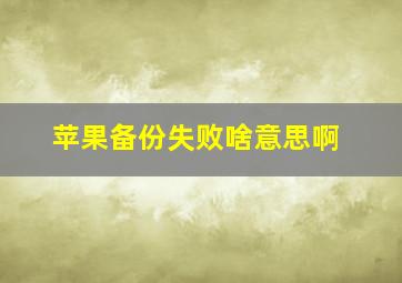 苹果备份失败啥意思啊