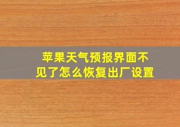 苹果天气预报界面不见了怎么恢复出厂设置