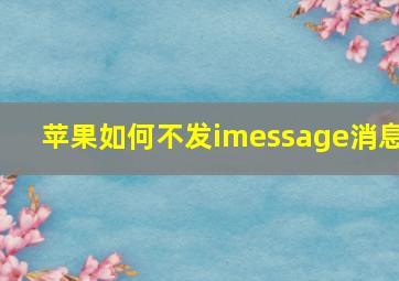 苹果如何不发imessage消息