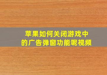 苹果如何关闭游戏中的广告弹窗功能呢视频