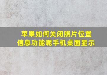 苹果如何关闭照片位置信息功能呢手机桌面显示