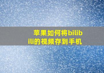 苹果如何将bilibili的视频存到手机