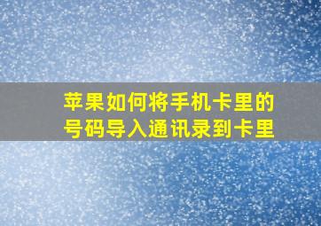 苹果如何将手机卡里的号码导入通讯录到卡里