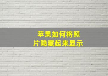 苹果如何将照片隐藏起来显示