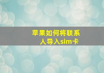 苹果如何将联系人导入sim卡