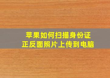 苹果如何扫描身份证正反面照片上传到电脑