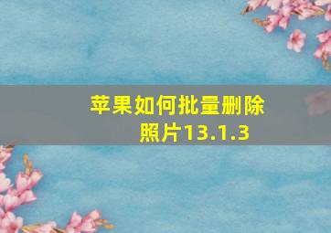 苹果如何批量删除照片13.1.3