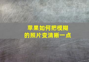 苹果如何把模糊的照片变清晰一点