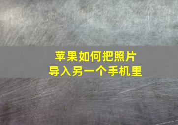 苹果如何把照片导入另一个手机里