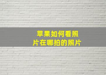 苹果如何看照片在哪拍的照片