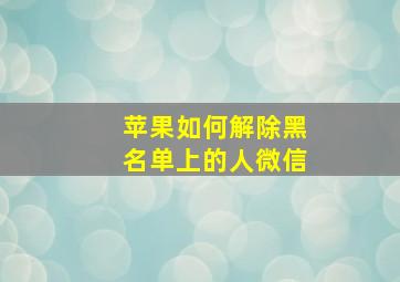 苹果如何解除黑名单上的人微信