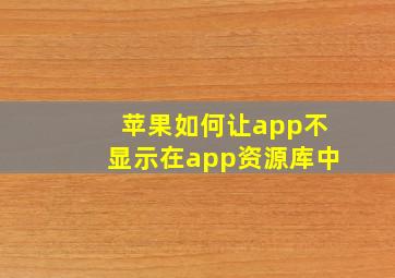 苹果如何让app不显示在app资源库中