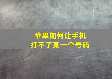 苹果如何让手机打不了某一个号码