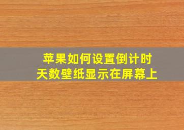 苹果如何设置倒计时天数壁纸显示在屏幕上