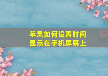 苹果如何设置时间显示在手机屏幕上