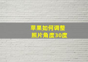 苹果如何调整照片角度30度