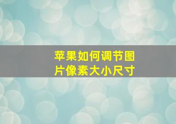 苹果如何调节图片像素大小尺寸