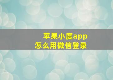 苹果小度app怎么用微信登录