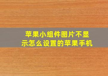 苹果小组件图片不显示怎么设置的苹果手机