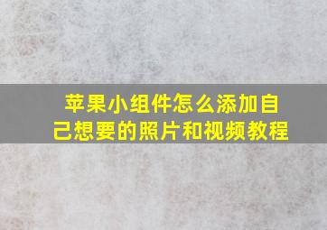 苹果小组件怎么添加自己想要的照片和视频教程