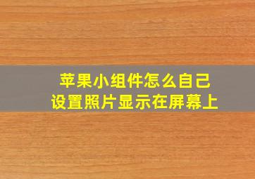 苹果小组件怎么自己设置照片显示在屏幕上