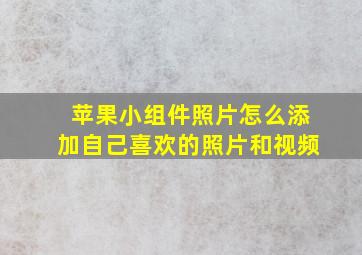 苹果小组件照片怎么添加自己喜欢的照片和视频