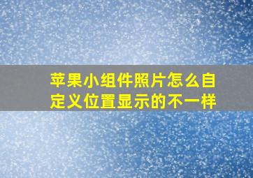 苹果小组件照片怎么自定义位置显示的不一样