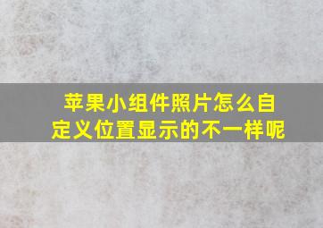 苹果小组件照片怎么自定义位置显示的不一样呢