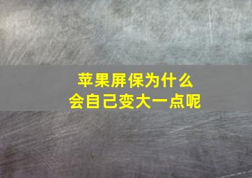 苹果屏保为什么会自己变大一点呢