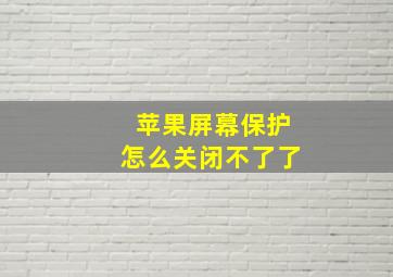 苹果屏幕保护怎么关闭不了了