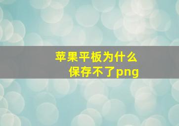 苹果平板为什么保存不了png