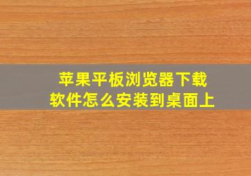 苹果平板浏览器下载软件怎么安装到桌面上