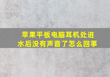 苹果平板电脑耳机处进水后没有声音了怎么回事