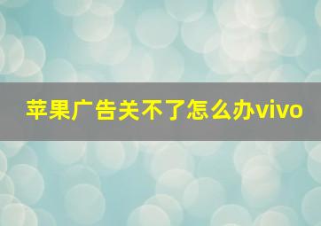 苹果广告关不了怎么办vivo