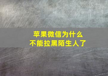 苹果微信为什么不能拉黑陌生人了